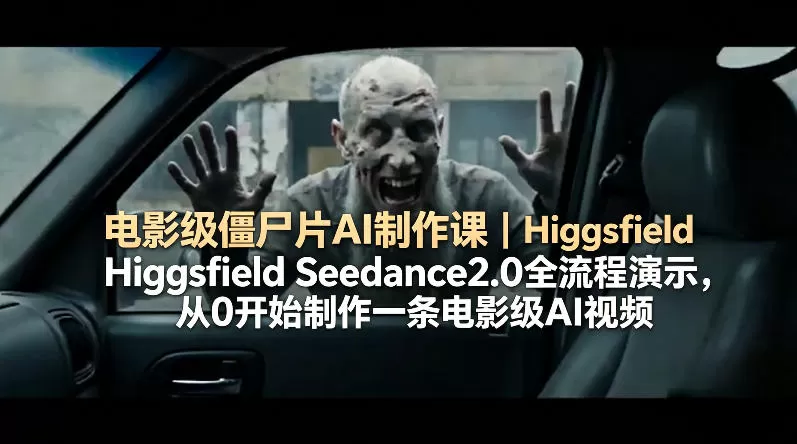 电影级僵尸片AI制作课｜Higgsfield Seedance2.0全流程演示，从0开始制作一条电影级AI视频网创资源-中创网-冒泡网-福缘网长青创习社