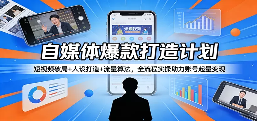 自媒体爆款打造计划：短视频破局+人设打造+流量算法，全流程实操助力账号起量变现网创资源-中创网-冒泡网-福缘网长青创习社