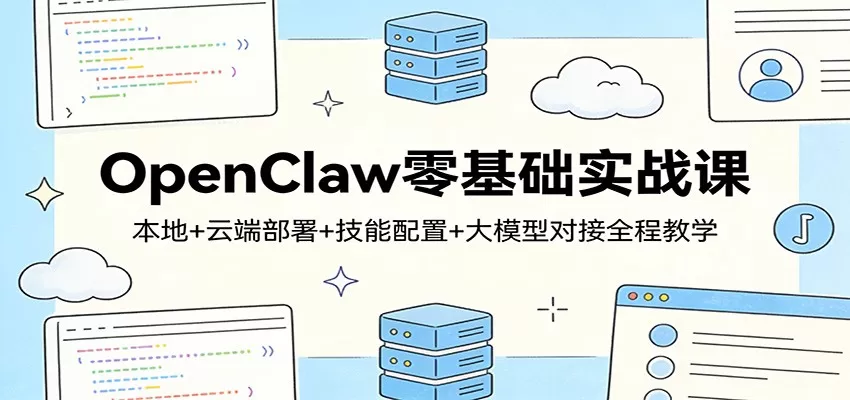 OpenClaw零基础实战课：本地+云端部署+技能配置+大模型对接全程教学-长青创习社