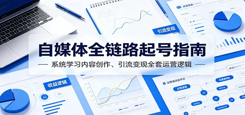 自媒体全链路起号指南:系统学习内容创作、引流变现全套运营逻辑网创资源-中创网-冒泡网-福缘网长青创习社