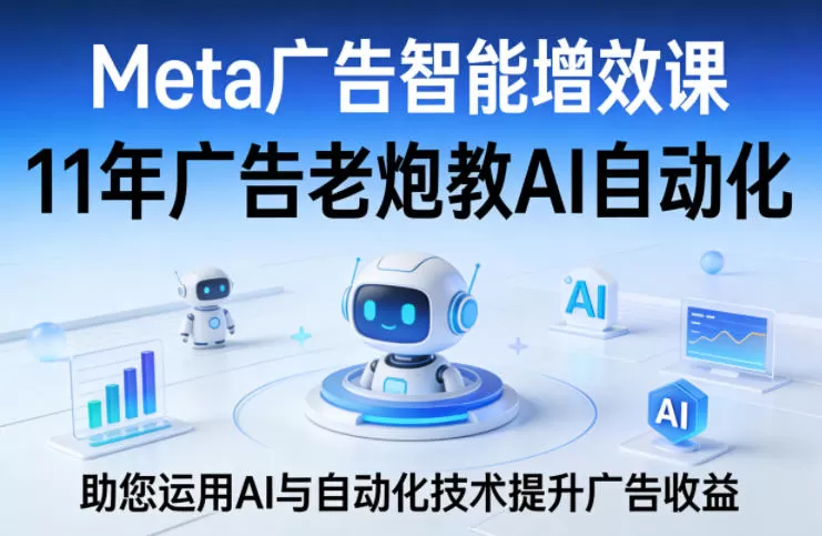 Meta广告智能增效课,11年广告老炮教AI自动化,助您运用AI与自动化技术提升广告收益网创资源-中创网-冒泡网-福缘网长青创习社