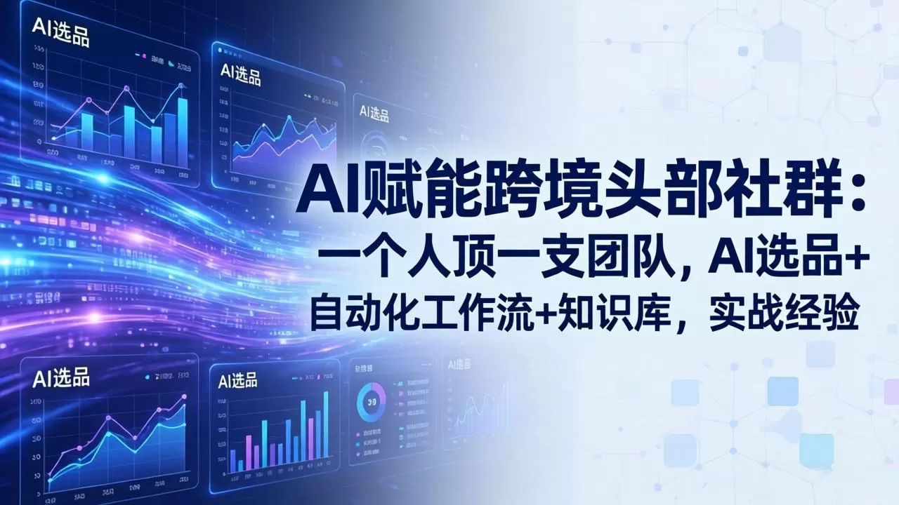 AI赋能跨境头部社群：一个人顶一支团队，AI选品+自动化工作流+知识库，实战经验-更新3月网创资源-中创网-冒泡网-福缘网长青创习社