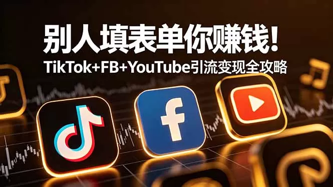别人填表单你赚钱！TikTok+FB+YouTube 引流变现全攻略【原创双语字幕】网创资源-中创网-冒泡网-福缘网长青创习社