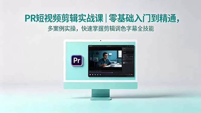 PR短视频剪辑实战课｜零基础入门到精通，多案例实操，快速掌握剪辑调色字幕全技能网创资源-中创网-冒泡网-福缘网长青创习社