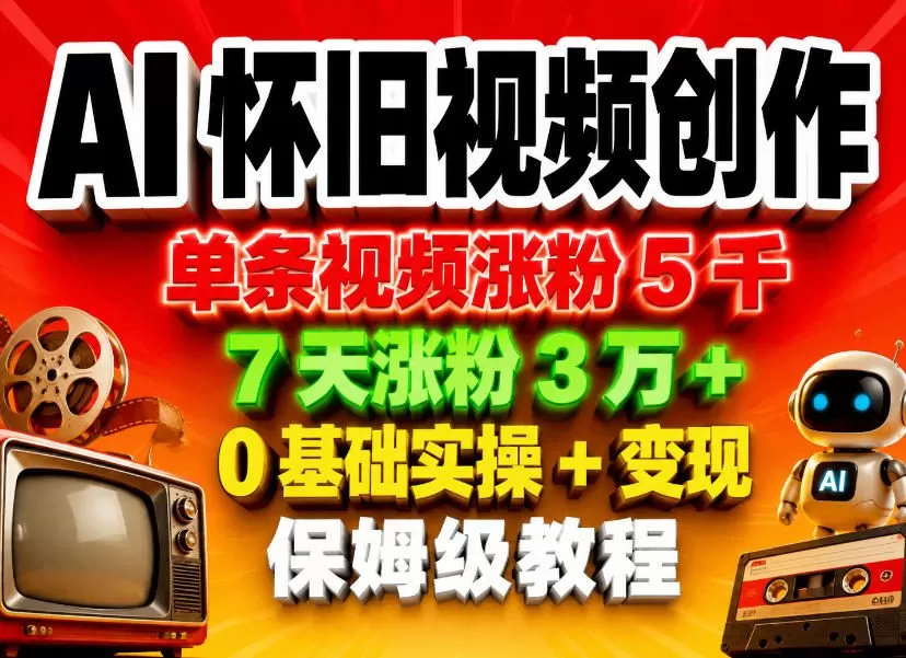 AI怀旧视频创作,单条视频涨粉5千,7天涨粉3W+,0基础实操+变现保姆级教程网创资源-中创网-冒泡网-福缘网长青创习社