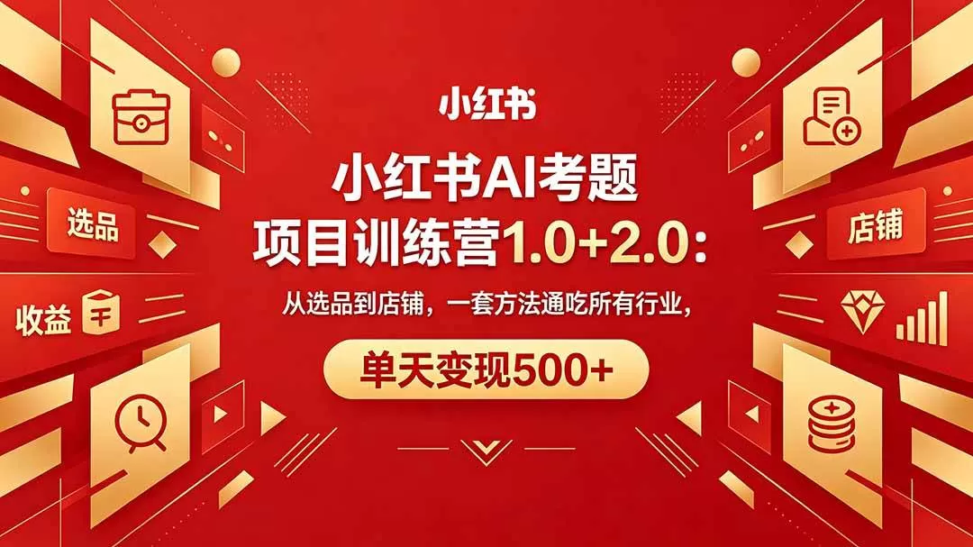 (18270期)黄岛主小红书AI考题项目训练营1.0+2.0:从选品到店铺,一套方法通吃所有行业,单天变现500+网创资源-中创网-冒泡网-福缘网长青创习社