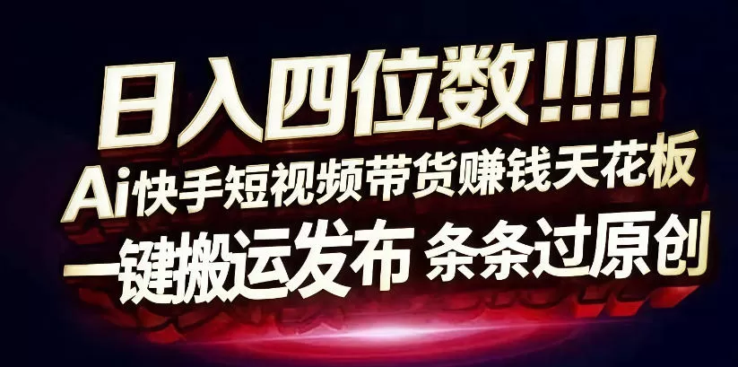日入4位数快手平台ai全自动带货一刀不剪黑科技搬运一键发布原创【揭秘】网创资源-中创网-冒泡网-福缘网长青创习社