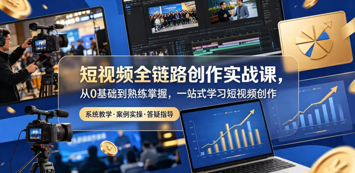 短视频全链路创作实战课，从0基础到熟练掌握，一站式学习短视频创作网创资源-中创网-冒泡网-福缘网长青创习社