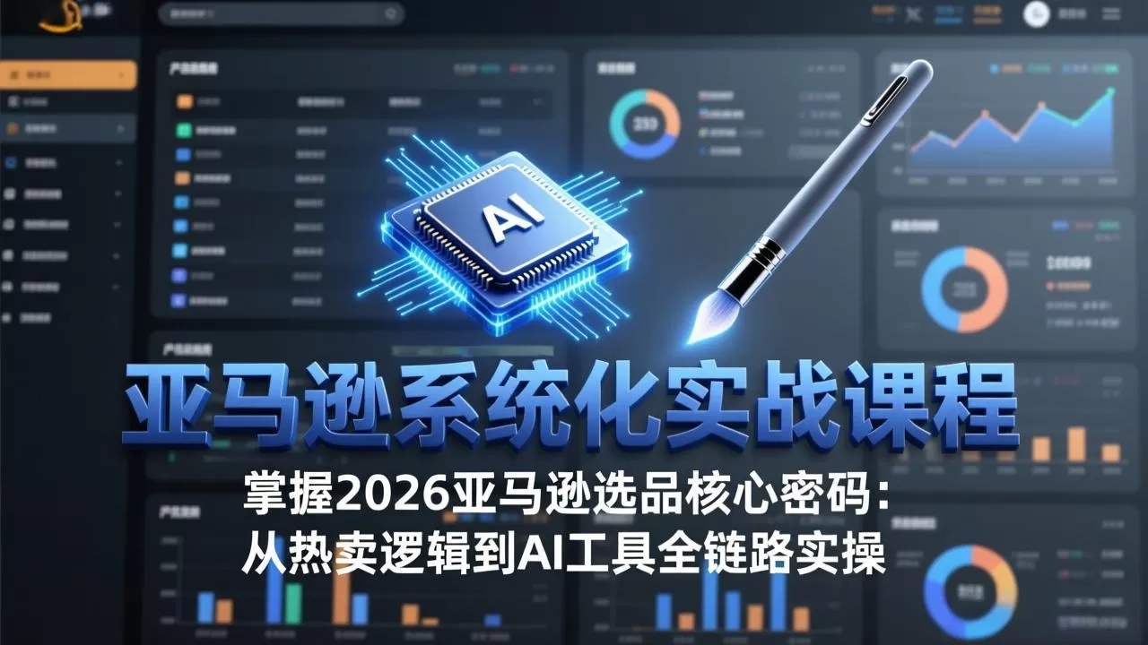 亚马逊系统化实战课-更新3月:2026最新选品方法论,从热卖原因分析到AI作图,提升选品成功率网创资源-中创网-冒泡网-福缘网长青创习社