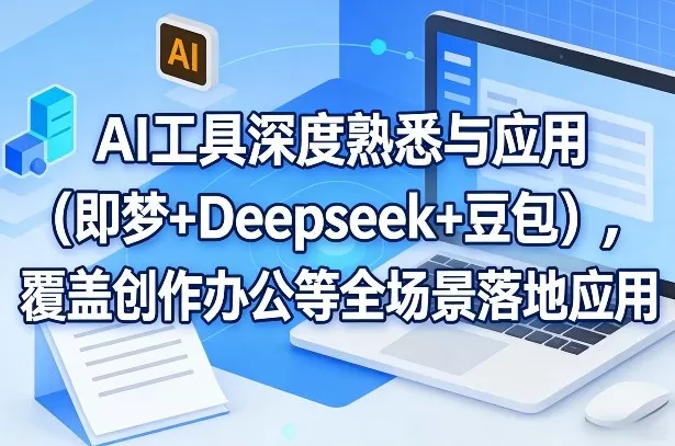 AI工具深度熟悉与应用(即梦+Deepseek+豆包)，覆盖创作办公等全场景落地应用网创资源-中创网-冒泡网-福缘网长青创习社