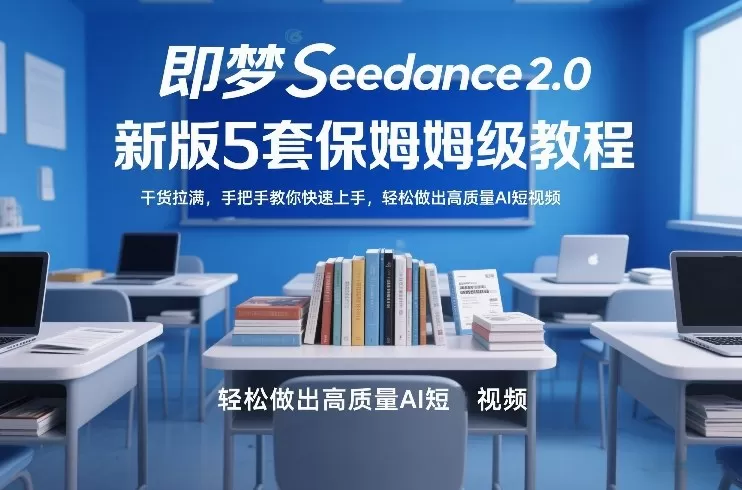 即梦Seedance2.0新版5套保姆级教程，干货拉满，手把手教你快速上手，轻松做出高质量AI短视频网创资源-中创网-冒泡网-福缘网长青创习社