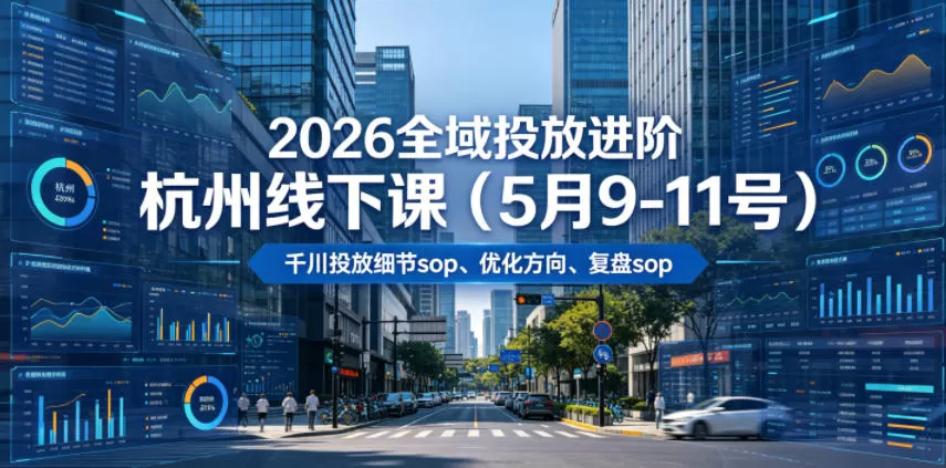 2026全域投放进阶杭州线下课(5月9-11号),包括千川投放细节sop、优化方向、复盘sop(20小时录音+字幕)网创资源-中创网-冒泡网-福缘网长青创习社