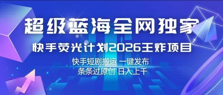 超级蓝海全网独家，快手荧光计划2026王炸项目，日入1k+，快手短剧搬运，一键发布，条条过原创【揭秘】网创资源-中创网-冒泡网-福缘网长青创习社