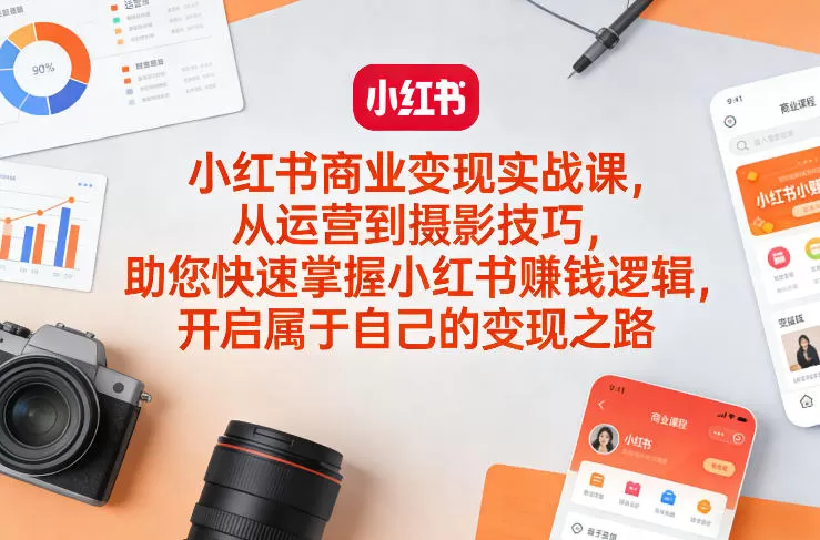 小红书商业变现实战课，从运营到摄影技巧，助您快速掌握小红书賺钱逻辑，开启属于自己的变现之路网创资源-中创网-冒泡网-福缘网长青创习社