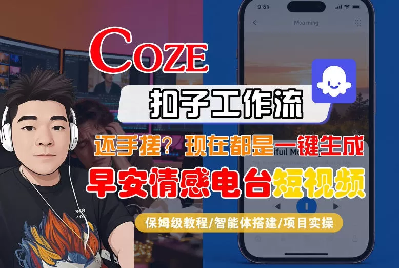 【Coze工作流搭建实操教程】【coze】早安情感电台日签视频还在手动做？用扣子工作流自动生成，省时90%网创资源-中创网-冒泡网-福缘网长青创习社