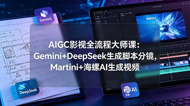 AIGC影视全流程大师课：Gemini+DeepSeek生成脚本分镜，Martini+海螺AI生成视频网创资源-中创网-冒泡网-福缘网长青创习社