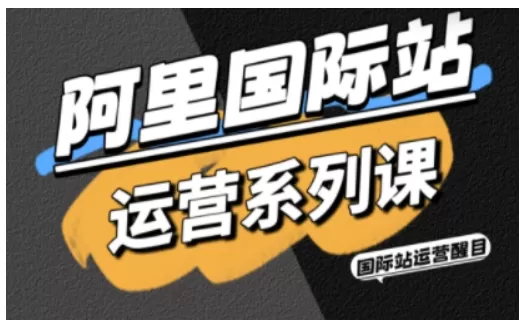 阿里国际站运营系列课，涵盖精准引流、直通车与全站推实战SOP，搭配AI效率工具包与高阶增长玩法(更新)网创资源-中创网-冒泡网-福缘网长青创习社