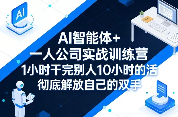 AI智能体+一人公司实战训练营，1小时干完别人10小时的活，彻底解放自己的双手网创资源-中创网-冒泡网-福缘网长青创习社