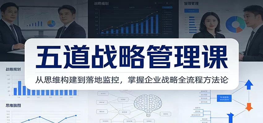 五道战略管理课：从思维构建到落地监控，掌握企业战略全流程方法论网创资源-中创网-冒泡网-福缘网长青创习社