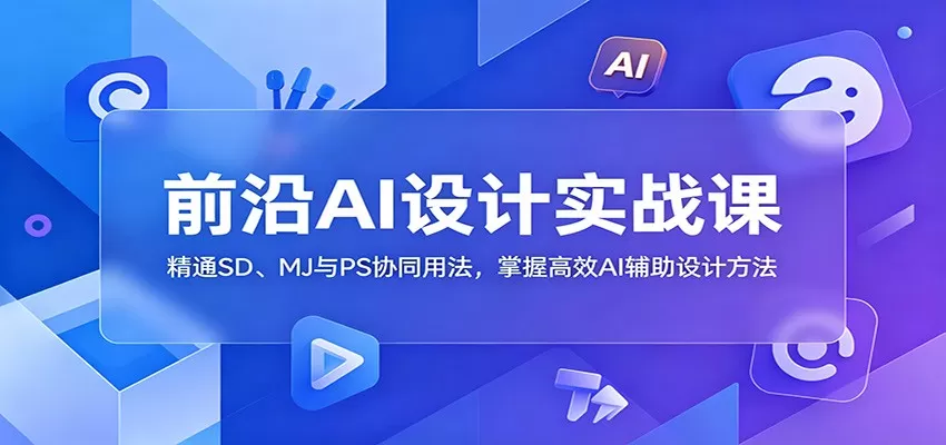 前沿AI设计实战课:精通SD、MJ与PS协同用法,掌握高效AI辅助设计方法网创资源-中创网-冒泡网-福缘网长青创习社