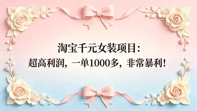 （18388期）淘宝千元女装项目：超高利润，一单1000多，非常暴利！网创资源-中创网-冒泡网-福缘网长青创习社