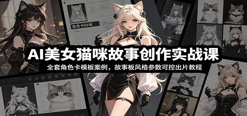 AI美女猫咪故事创作实战课：全套角色卡模板案例，故事板风格参数可控出片教程网创资源-中创网-冒泡网-福缘网长青创习社
