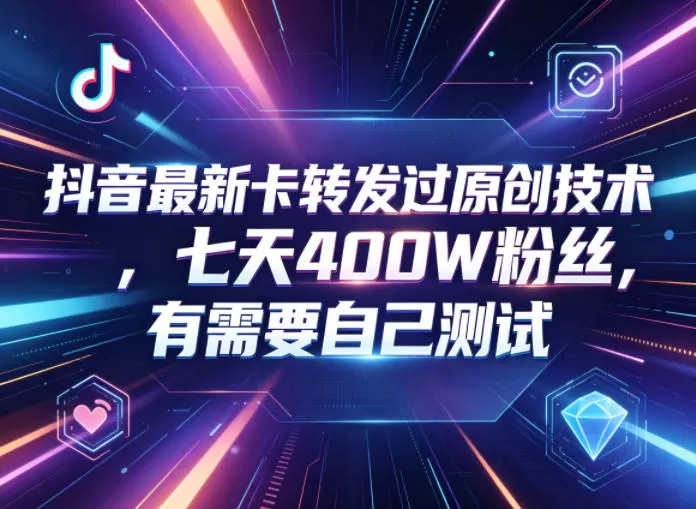 抖音最新卡转发过原创技术，七天400W粉丝，有需要自己测试网创资源-中创网-冒泡网-福缘网长青创习社