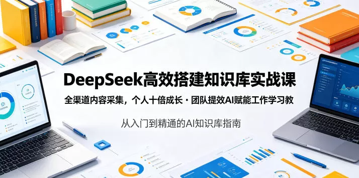 DeepSeek高效搭建知识库实战课，全渠道内容采集，个人十倍成长・团队提效，AI赋能工作学习网创资源-中创网-冒泡网-福缘网长青创习社