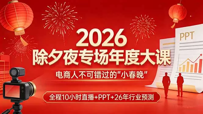 2026除夕夜专场年度大课，全程10小时直播+PPT+26年行业预测，是电商人不可错过的“小春晚”网创资源-中创网-冒泡网-福缘网长青创习社