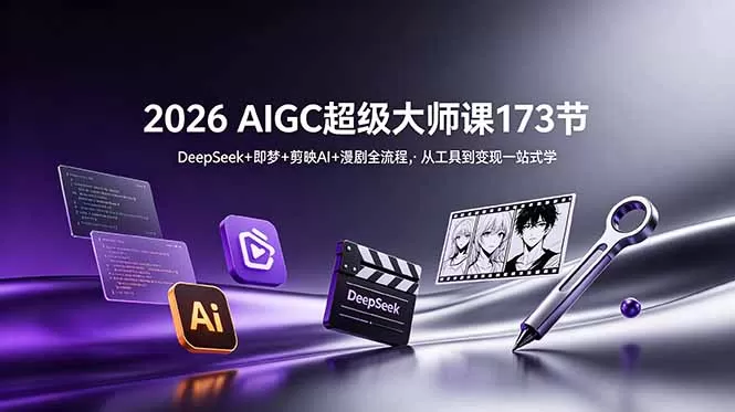 2026 AIGC超级大师课173节：DeepSeek+即梦+剪映AI+漫剧全流程，从工具到变现一站式学网创资源-中创网-冒泡网-福缘网长青创习社