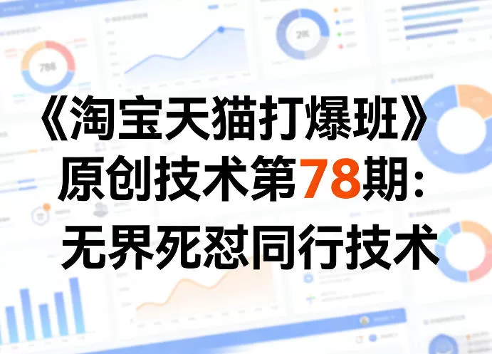 《淘宝天猫打爆班》原创技术第78期：无界死怼同行技术网创资源-中创网-冒泡网-福缘网长青创习社