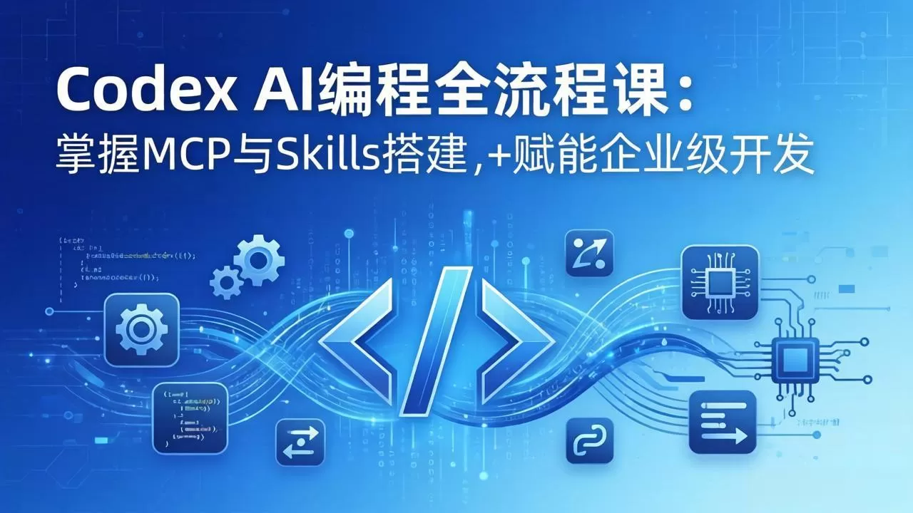 Codex AI编程全流程课：模块化教学+双项目实战，掌握MCP与Skills搭建，赋能企业级开发网创资源-中创网-冒泡网-福缘网长青创习社