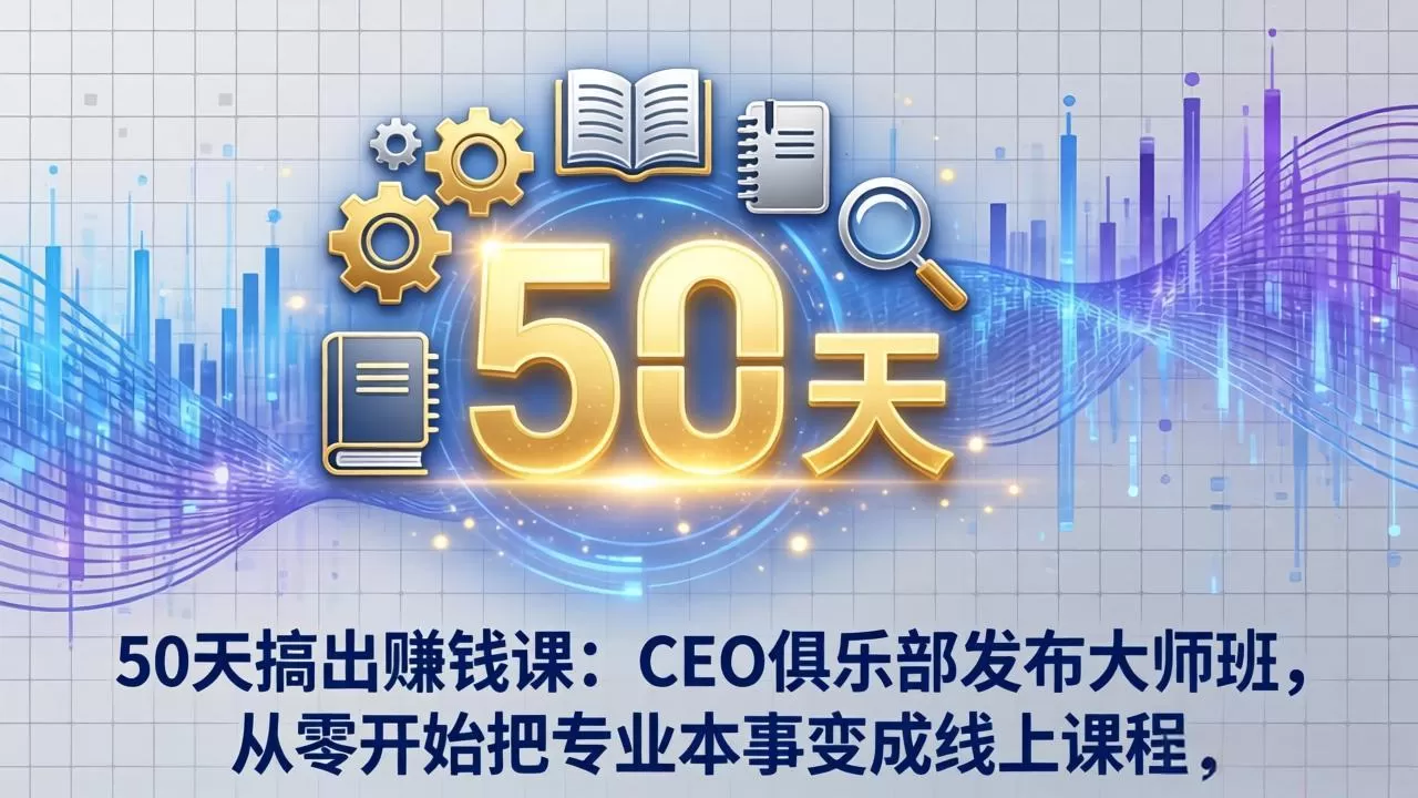 50天搞出赚钱课:CEO俱乐部发布大师班,从零开始把专业本事变成线上课程网创资源-中创网-冒泡网-福缘网长青创习社