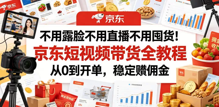 不用露脸不用直播不用囤货!京东短视频带货全教程,从0到开单,稳定賺佣金网创资源-中创网-冒泡网-福缘网长青创习社