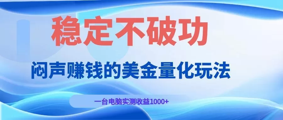 闷声赚钱的美金量化玩法，一台电脑实测收益1000+稳定不破功！网创资源-中创网-冒泡网-福缘网长青创习社
