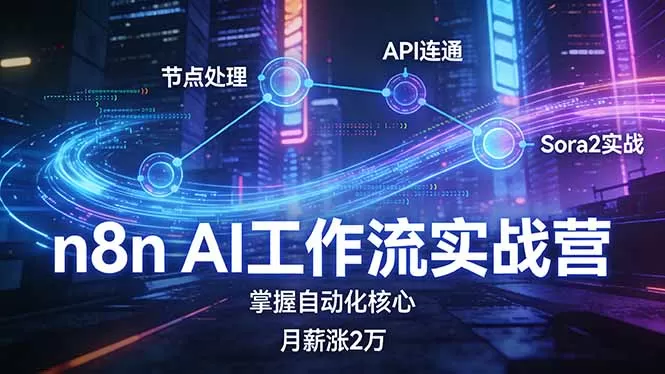 n8n AI工作流实战营，节点处理+API连通+Sora2实战，掌握自动化核心月薪涨2万网创资源-中创网-冒泡网-福缘网长青创习社