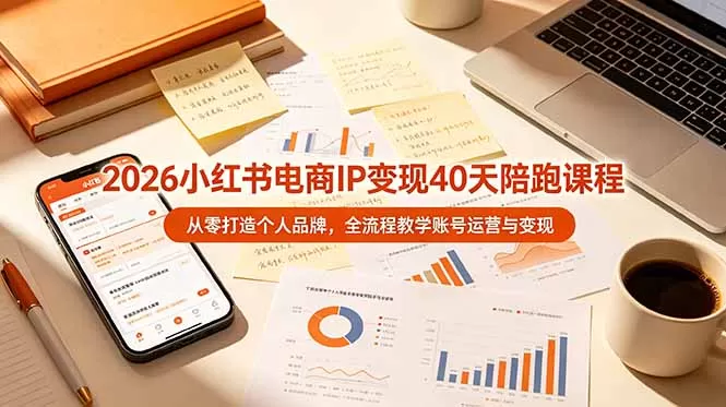 2026小红书电商IP变现40天陪跑课程-11期，从零打造个人品牌，全流程教学账号运营与变现网创资源-中创网-冒泡网-福缘网长青创习社