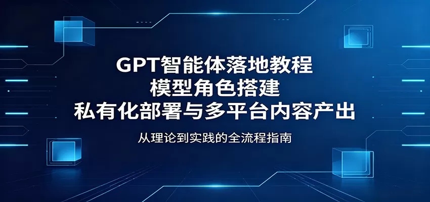 GPT智能体落地教程：模型角色搭建，私有化部署与多平台内容产出网创资源-中创网-冒泡网-福缘网长青创习社
