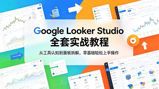 Google Looker Studio 全套实战教程,从工具认知到面板拆解,零基础轻松上手操作网创资源-中创网-冒泡网-福缘网长青创习社