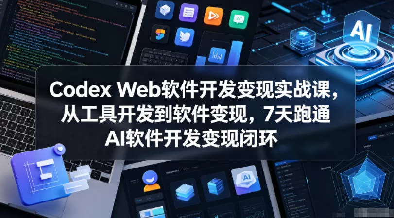 Codex Web软件开发变现实战课，从工具开发到软件变现，7天跑通AI软件开发变现闭环网创资源-中创网-冒泡网-福缘网长青创习社