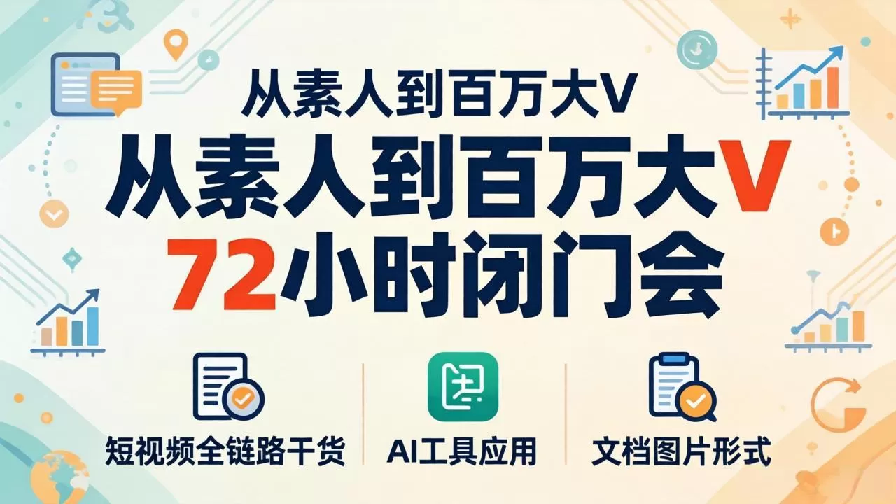 从素人到百万大V 72小时闭门会：短视频全链路干货+AI工具应用，文档图片形式轻松学变现网创资源-中创网-冒泡网-福缘网长青创习社
