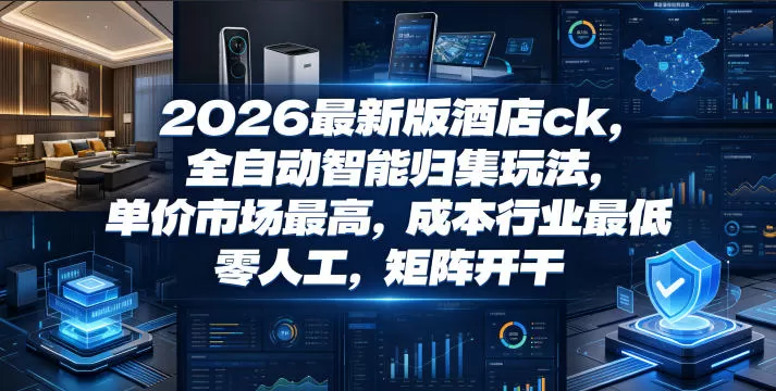 2026最新版酒店ck，全自动智能归集玩法，单价市场最高，成本行业最低，零人工，矩阵开干【揭秘】网创资源-中创网-冒泡网-福缘网长青创习社