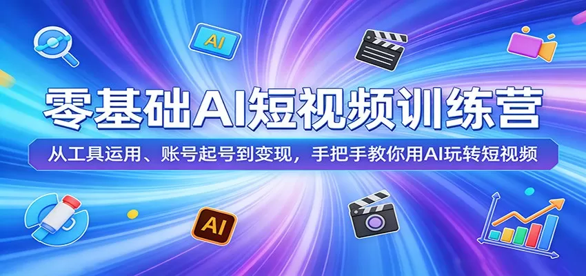 零基础AI短视频训练营：从工具运用、账号起号到变现，手把手教你用AI玩转短视频网创资源-中创网-冒泡网-福缘网长青创习社