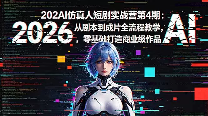 2026AI仿真人短剧实战营第4期：从剧本到成片全流程教学，零基础打造商业级作品网创资源-中创网-冒泡网-福缘网长青创习社