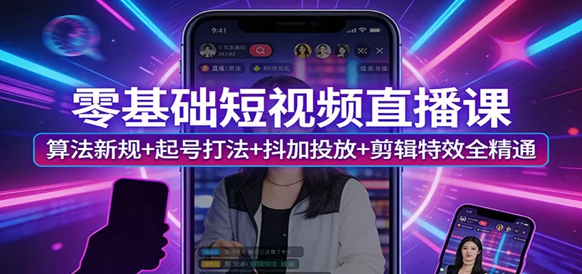 零基础短视频直播课:算法新规+起号打法+抖加投放+剪辑特效全精通网创资源-中创网-冒泡网-福缘网长青创习社