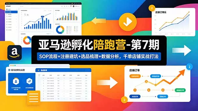 亚马逊孵化陪跑营-第7期：SOP流程+注册避坑+选品梳理+数据分析，千单店铺实战打法网创资源-中创网-冒泡网-福缘网长青创习社