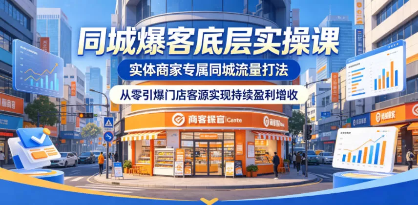 同城爆客底层实操课,实体商家专属同城流量打法,从零引爆门店客源实现持续盈利增收网创资源-中创网-冒泡网-福缘网长青创习社