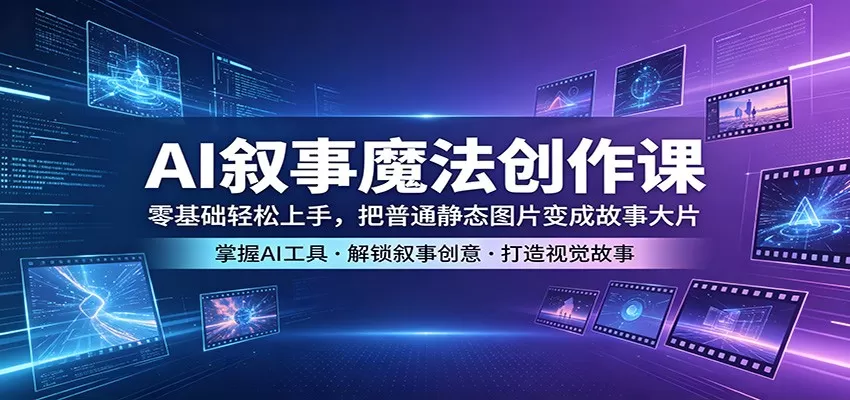 AI叙事魔法创作课：零基础轻松上手，把普通静态图片变成故事大片网创资源-中创网-冒泡网-福缘网长青创习社