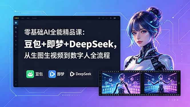 零基础AI全能精品课:豆包+即梦+DeepSeek,从生图生视频到数字人全流程网创资源-中创网-冒泡网-福缘网长青创习社