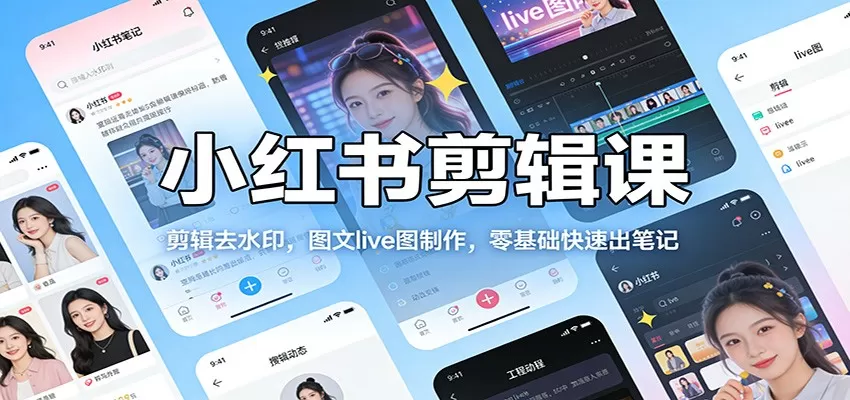 小红书剪辑课：剪辑去水印，图文live图制作，零基础快速出笔记网创资源-中创网-冒泡网-福缘网长青创习社